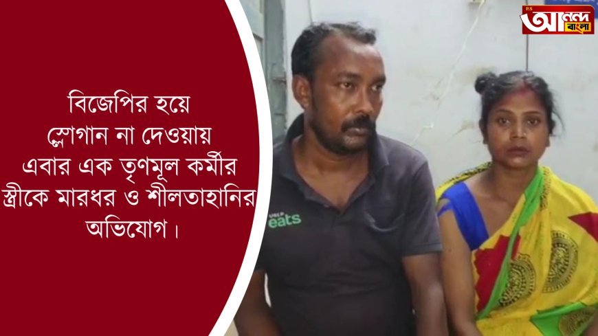 বিজেপির হয়ে স্লোগান না দেওয়ায় এবার এক তৃণমূল কর্মীর স্ত্রীকে মারধর ও শ্লীলতাহানির অভিযোগ।